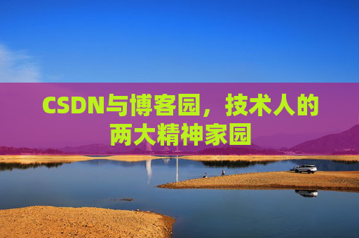 CSDN与博客园，技术人的两大精神家园